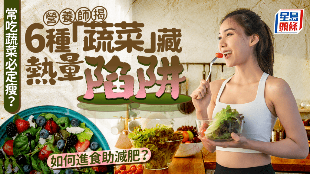 常吃蔬菜必定瘦？營養師揭6種「蔬菜」藏熱量陷阱 如何進食助減肥？
