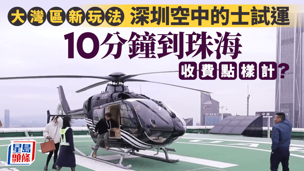 深圳開通多條直升機「空中的士」航線  10分鐘到珠海25分鐘到廣州