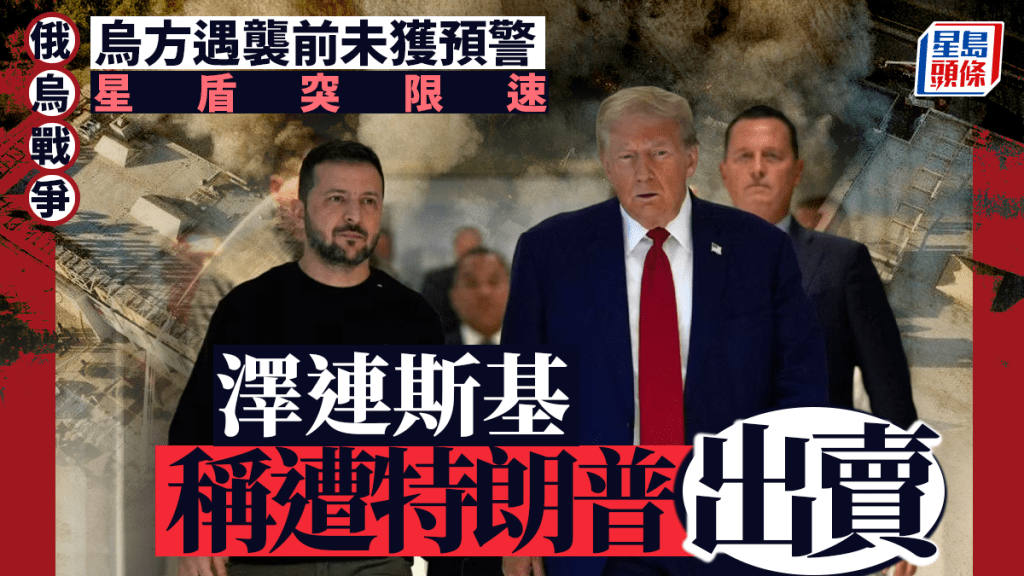 俄烏戰爭｜澤連斯基稱遭特朗普出賣  烏軍遇襲未獲情報、星盾突限速 　