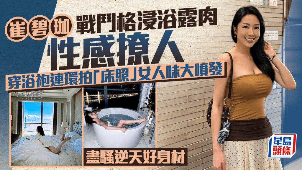 崔碧珈戰鬥格浸浴露肉性感撩人  穿浴袍連環拍「床照」女人味大噴發 盡騷逆天好身材