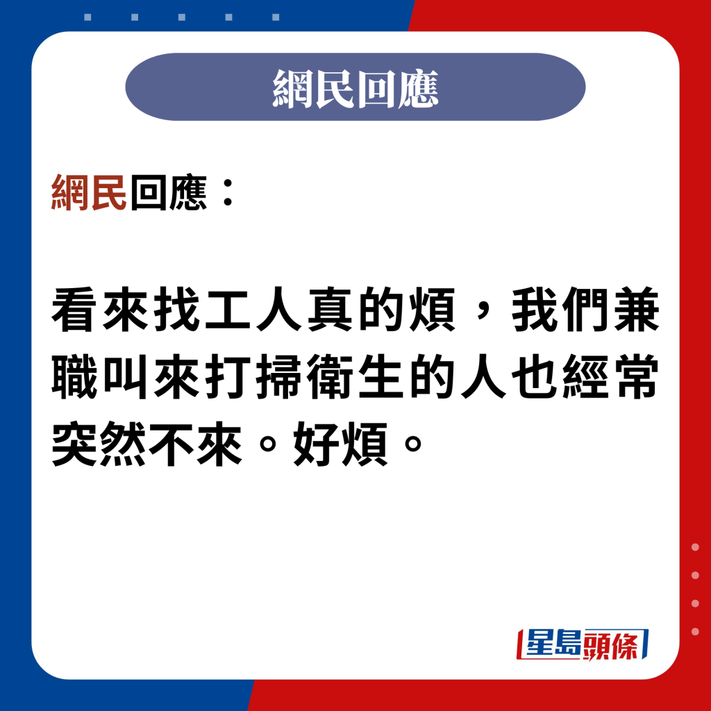 網民回應：  看來找工人真的煩，我們兼職叫來打掃衛生的人也經常突然不來。好煩。