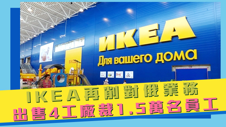 IKEA將再削減在俄羅斯業務，出售4廠房及裁減員工15000人。網上圖片