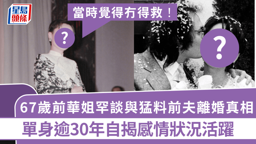 67歲前華姐罕談與猛料前夫離婚真相：當時覺得冇得救   單身逾30年自揭感情狀況活躍