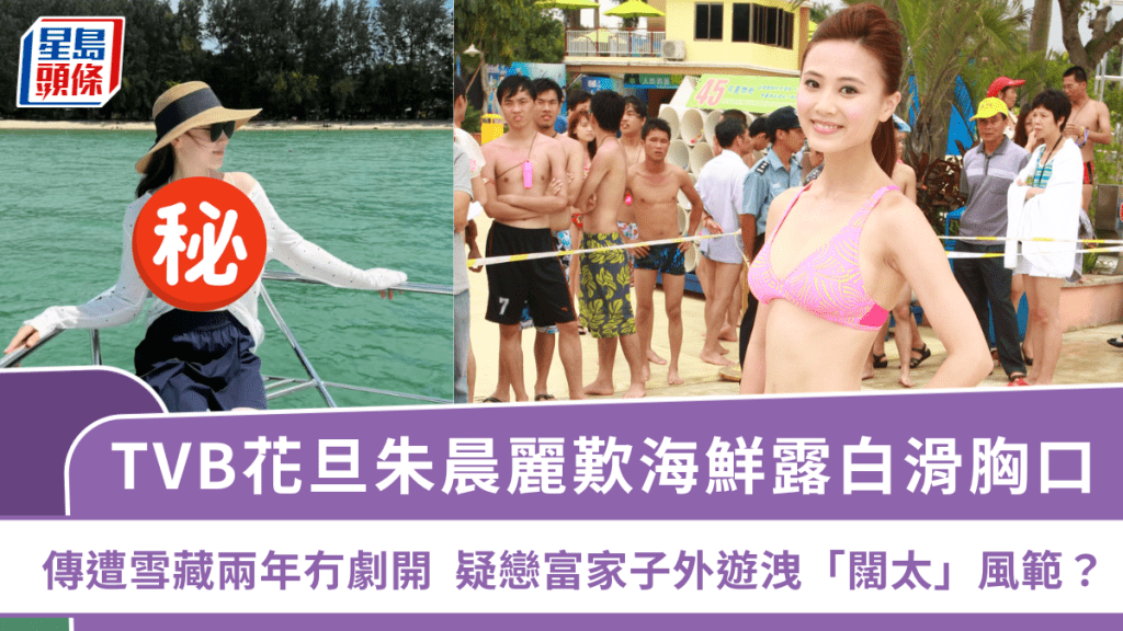 TVB花旦朱晨麗歎海鮮露白滑胸口  傳遭雪藏兩年冇劇開  疑戀富家子外遊洩「闊太」風範？