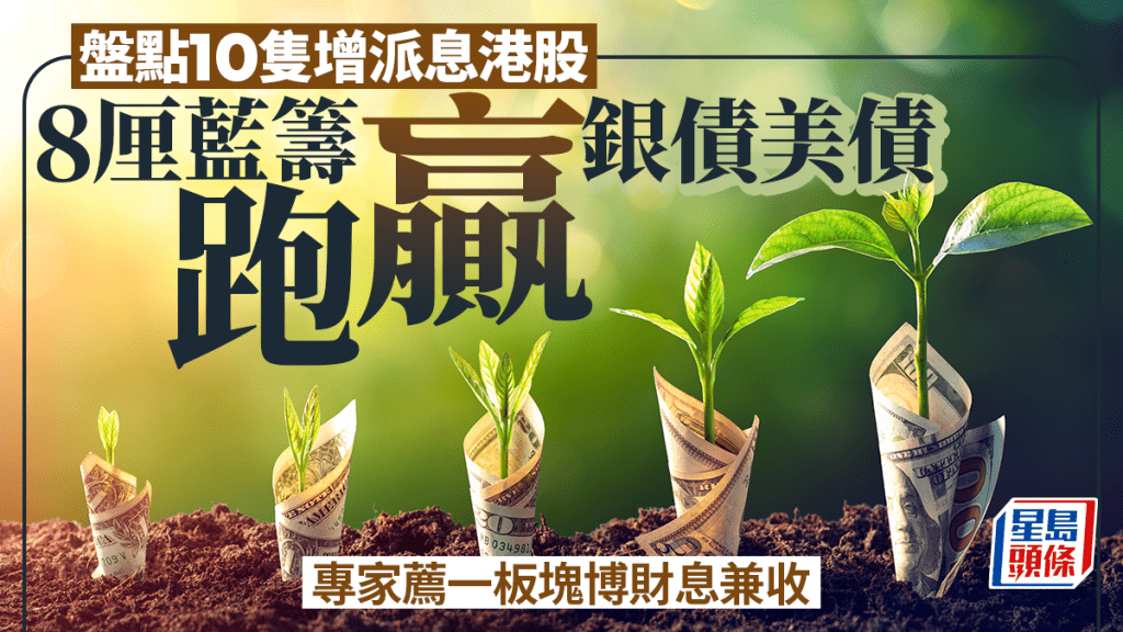 盘点10只增派息港股 8厘蓝筹跑赢银债美债 专家荐一板块博财息兼收