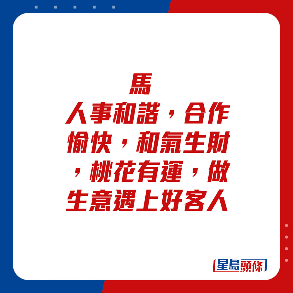 生肖運程 - 馬：人事和諧，合作愉快，和氣生財，桃花有運，做生意遇上好客人。