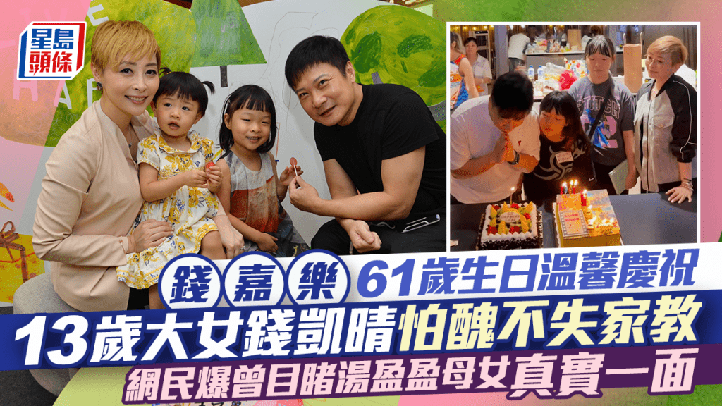 錢嘉樂61歲生日溫馨慶祝  13歲大女錢凱晴怕醜不失家教  網民曾目睹湯盈盈母女真實一面