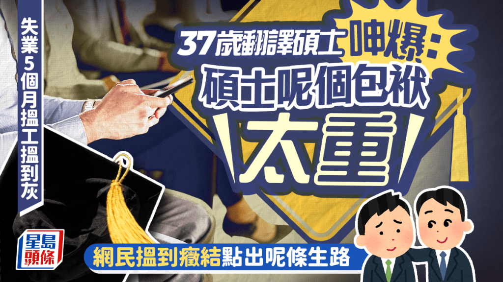 失業5個月搵工搵到灰 37歲翻譯碩士呻爆：碩士呢個包袱太重 網民搵到癥結點出呢條生路