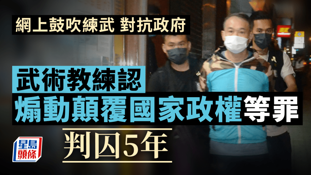 武术教练网上鼓吹练武对抗政府及管武，承认煽动颠覆国家政权等罪判囚5年。