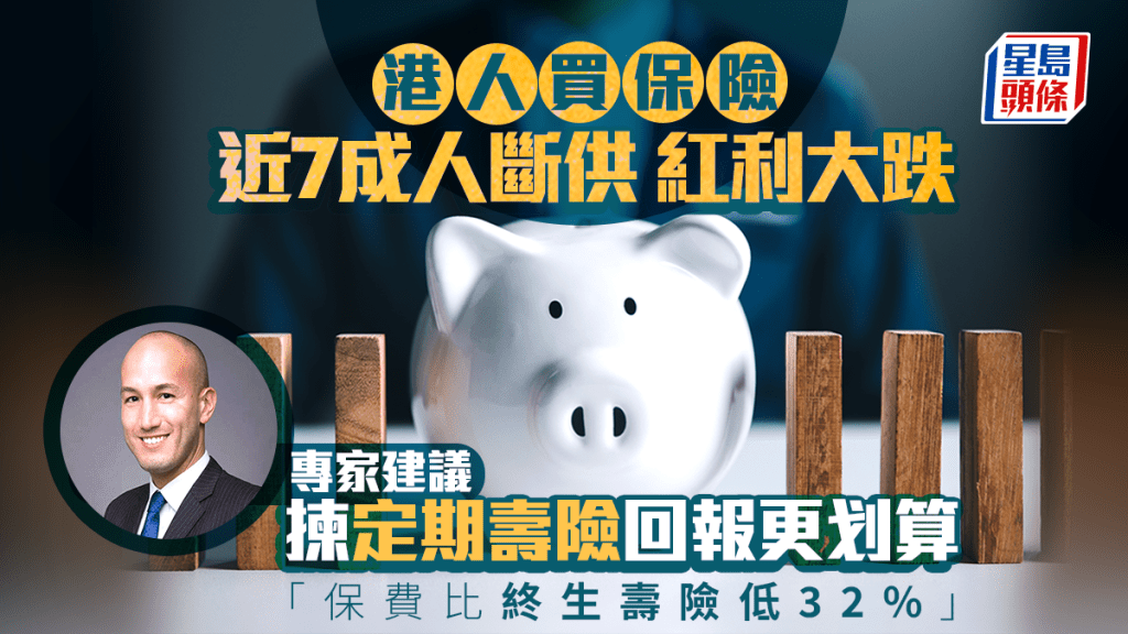 港人買儲蓄保 近7成人斷供 紅利大跌 專家建議揀定期壽險回報更划算 「保費比終生壽險低32%」