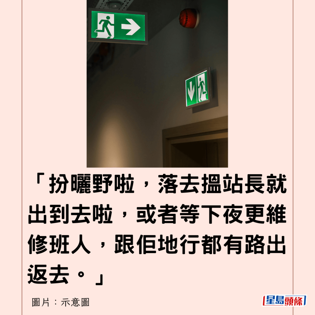  「扮曬野啦，落去搵站長就出到去啦，或者等下夜更維修班人，跟佢地行都有路出返去。」