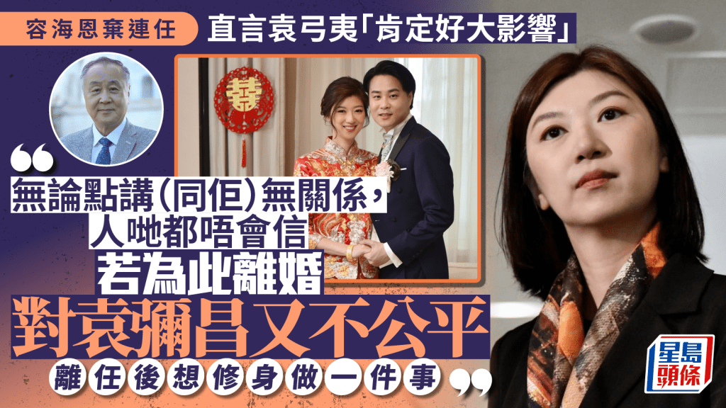 容海恩剖白棄選 坦言袁弓夷「肯定有大影響」 但若離婚對袁彌昌不公平