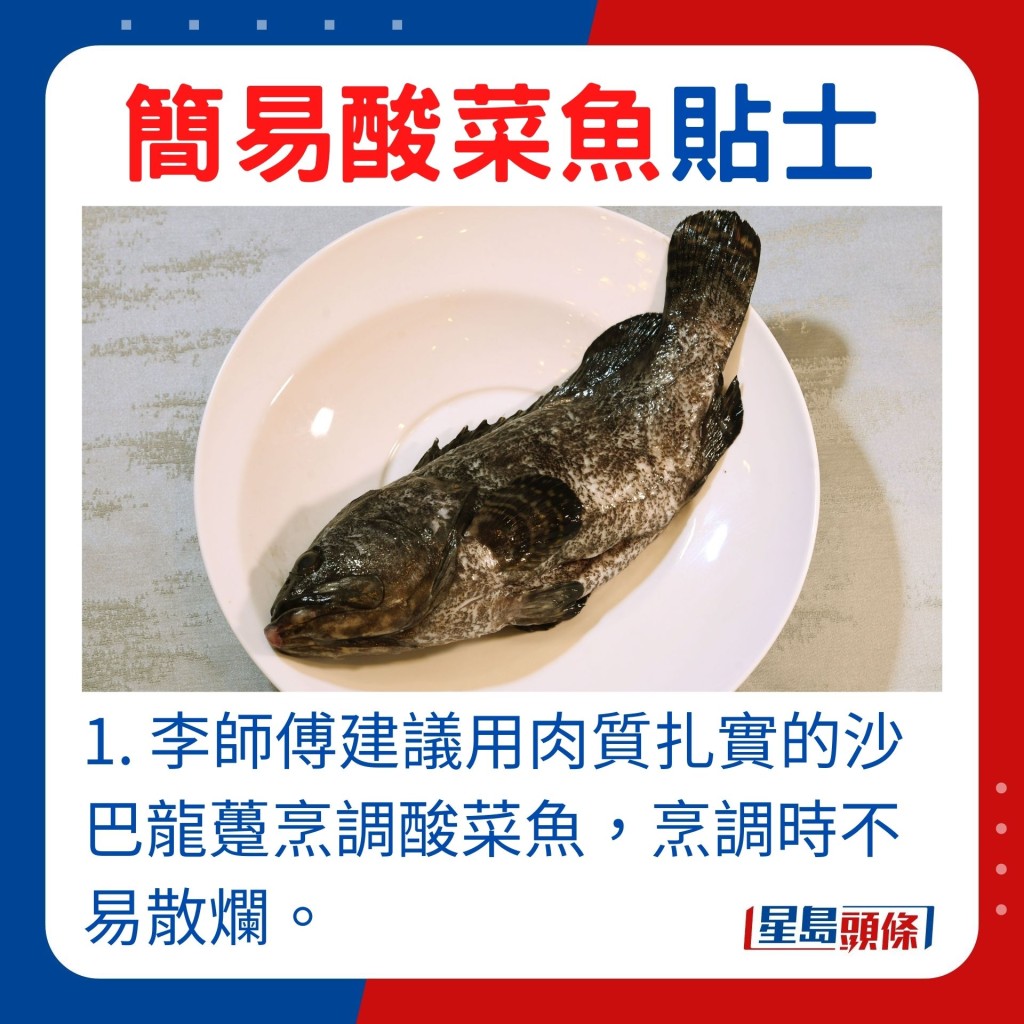 1. 李師傅建議用肉質紮實的沙巴龍躉烹調酸菜魚，在烹調過程中不易散爛。