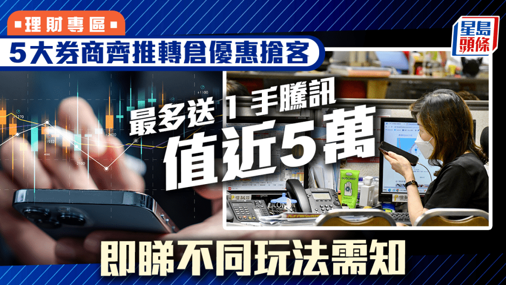 5大券商齊推轉倉優惠搶客 最多送1手騰訊值近5萬 即睇不同玩法需知