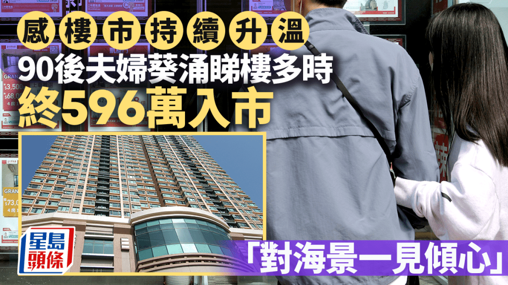 90後夫婦感樓市持續升溫 葵涌睇樓多時終596萬入市 「對海景一見傾心」