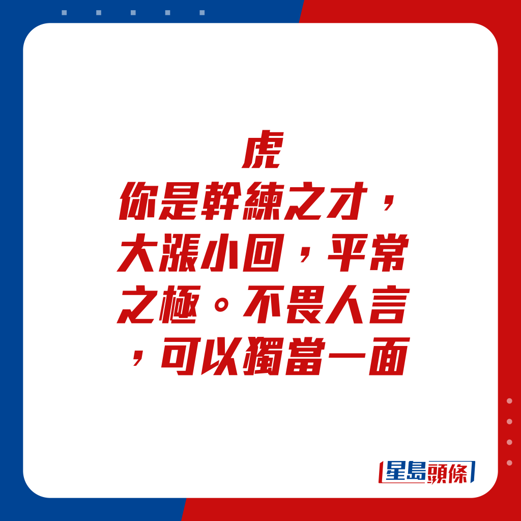 生肖运程 - 虎：你是干练之才，大涨小回，平常之极。不畏人言，可以独当一面。