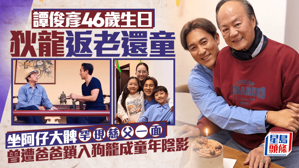 譚俊彥46歲生日攬實狄龍極溫馨  曾揭遭父鎖狗籠半粒鐘嚇到大病  爸爸一舉動解心結