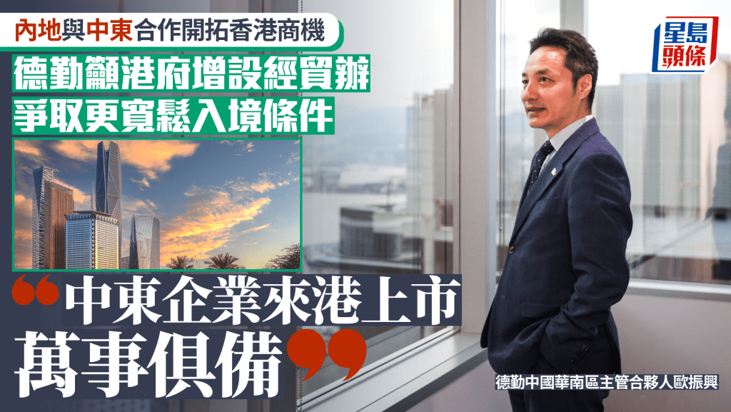 德勤歐振興稱中東企業來港上市「萬事俱備」 籲港府增設經貿辦 爭取更寬鬆入境條件