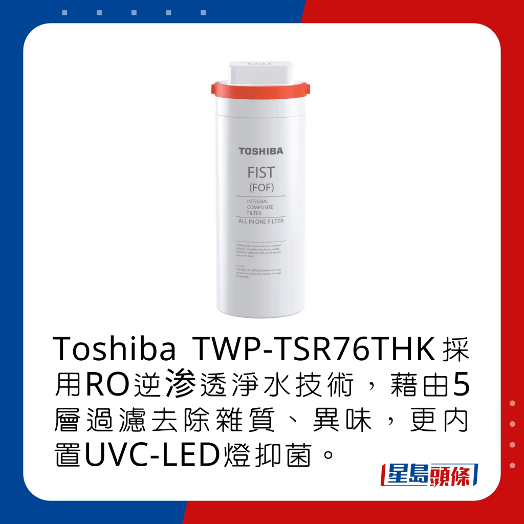 Toshiba TWP-TSR76THK採用RO逆渗透淨水技術，藉由5層過濾去除雜質、異味，更內置UVC-LED燈抑菌。