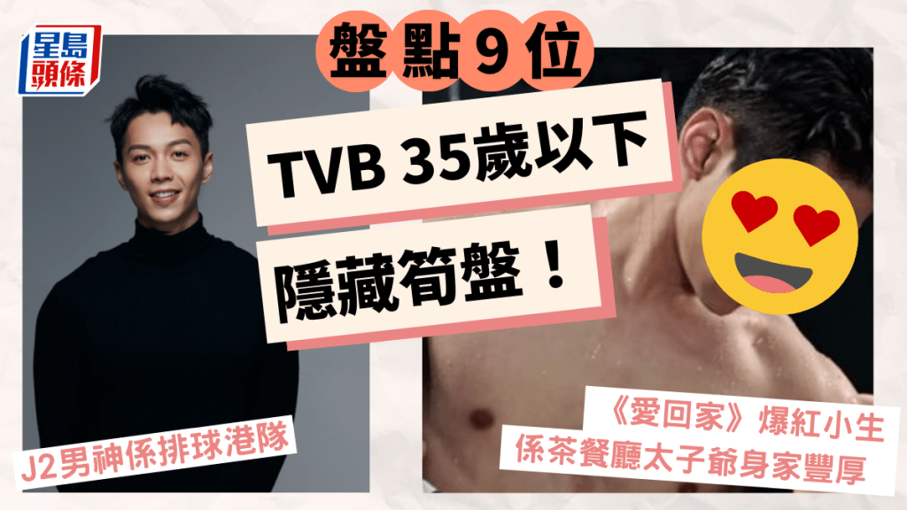 盤點9位TVB35歲以下隱藏筍盤!《愛回家》爆紅小生係茶餐廳太子爺身家豐厚 J2男神係排球港隊