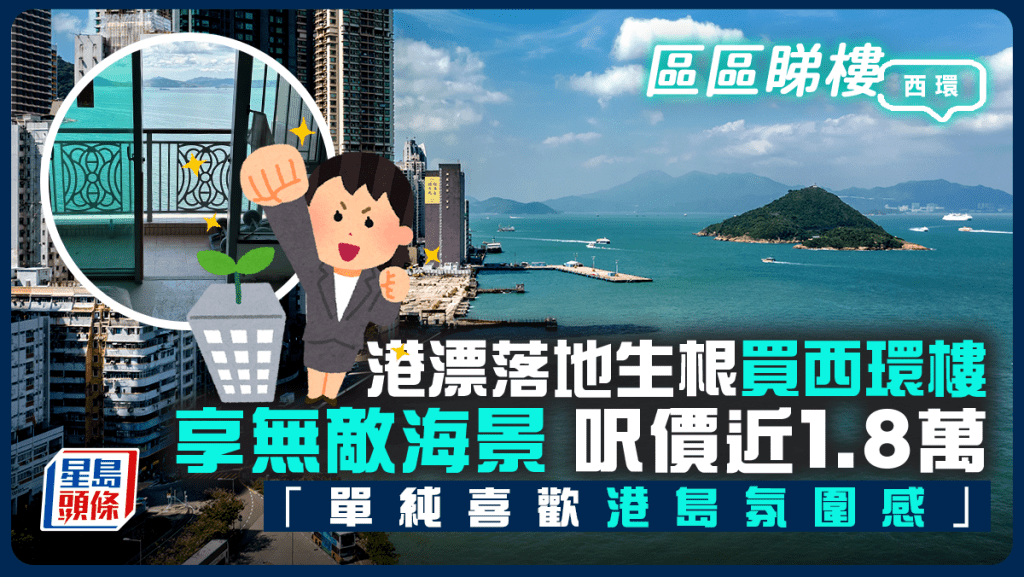 港漂落地生根買西環樓 享無敵海景 屋苑呎價近1.8萬「單純喜歡港島氛圍感」|區區睇樓