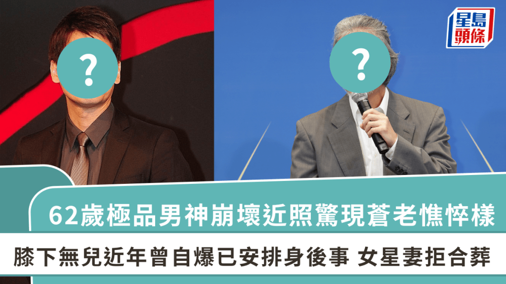 62歲極品男神崩壞近照驚現蒼老憔悴樣 膝下無兒近年曾自爆已安排身後事 女星妻拒合葬