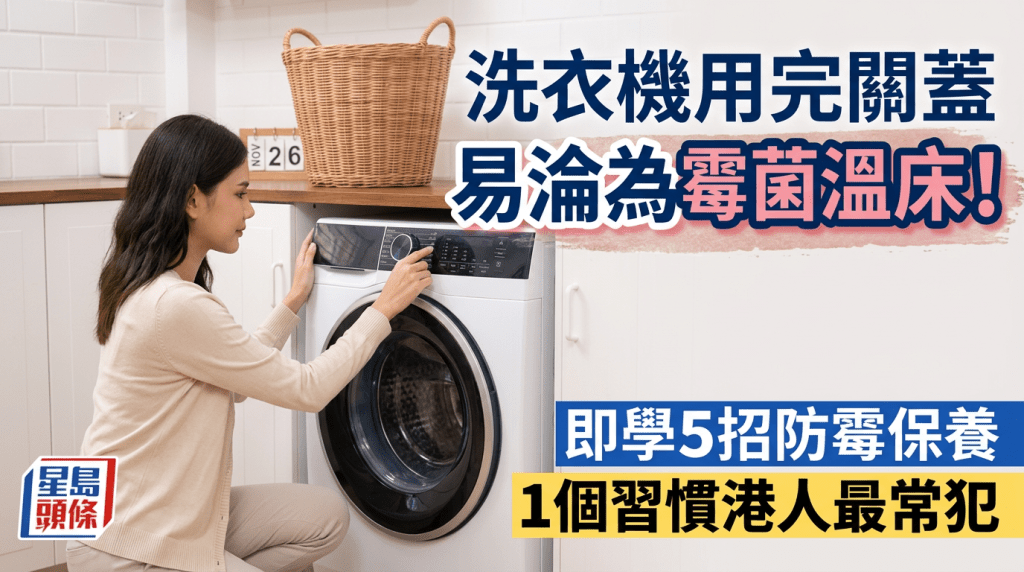 洗衣机用完关盖易沦为霉菌温床！即学5招防霉保养 1个习惯港人最常犯