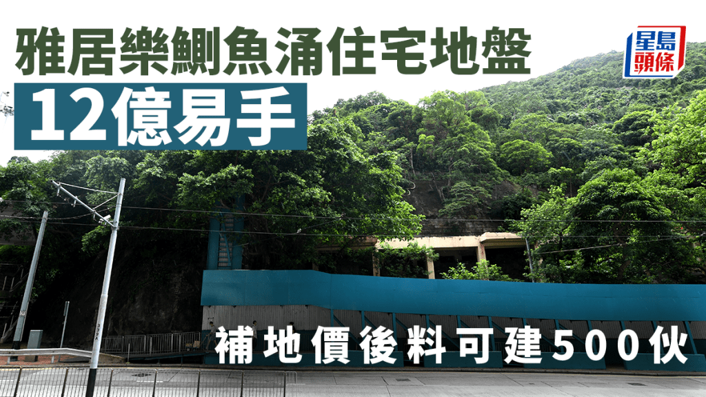 鰂魚涌住宅地盤12億易手 原屬雅居樂持有 補地價後料可建500伙