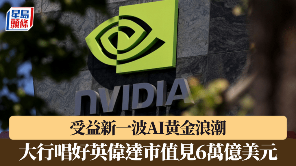 受益新一波AI黃金浪潮 大行唱好英偉達市值見6萬億美元