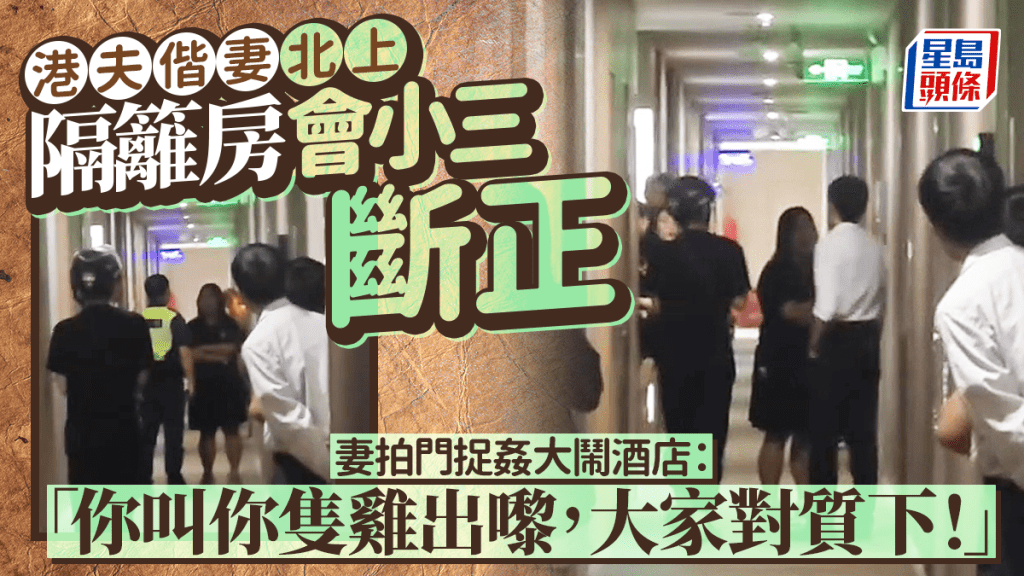 港夫偕妻北上隔籬房會小三斷正 妻拍門捉姦大鬧酒店：「你叫你隻雞出嚟，大家對質下！」｜Juicy叮