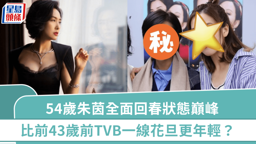 54歲朱茵全面回春狀態巔峰  面容變化驚人極震撼  比43歲前TVB一線花旦更年輕？