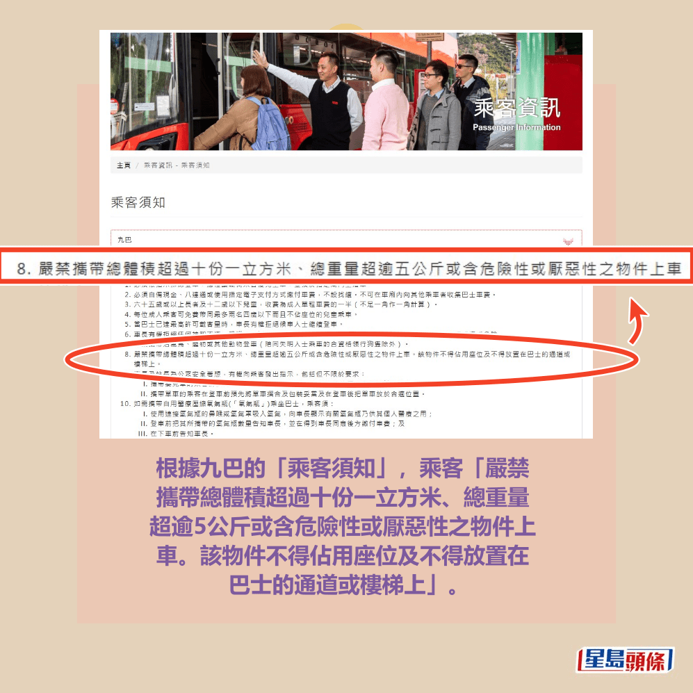 根據九巴的「乘客須知」,乘客「嚴禁 攜帶總體積超過十份一立方米、總重量 超逾5公斤或含危險性或厭惡性之物件上 車。該物件不得佔用座位及不得放置在 巴士的通道或樓梯上」。九巴網站截圖 根據九巴的「乘客須知」,乘客「嚴禁 攜帶總體積超過十份一立方米、總重量 超逾5公斤或含危險性或厭惡性之物件上 車。該物件不得佔用座位及不得放置在 巴士的通道或樓梯上」。九巴網站截圖