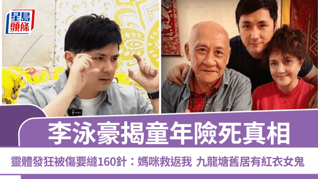 李泳豪揭童年險死真相  靈體發狂被傷要縫160針：媽咪救返我  九龍塘舊居有紅衣女鬼