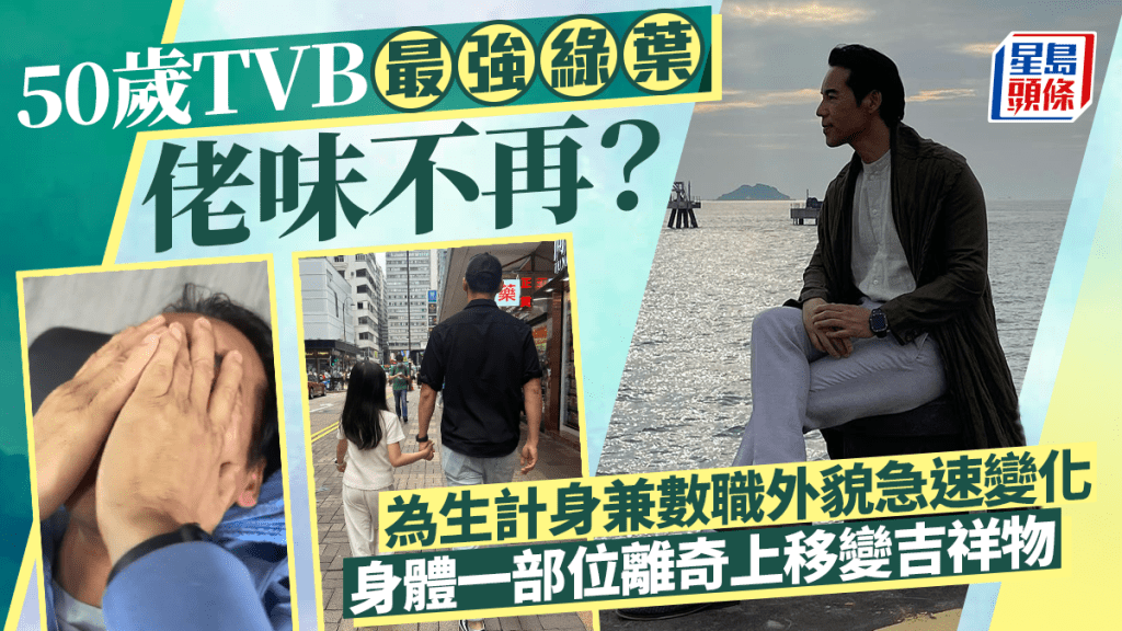 50歲TVB最強綠葉佬味不再？為生計身兼數職外貌急速變化  身體一部位離奇上移變吉祥物