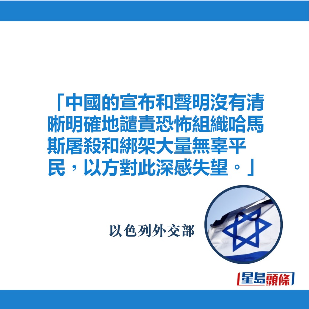 「中国的宣布和声明没有清晰明确地谴责恐怖组织哈马斯屠杀和绑架大量无辜平民，以方对此深感失望。」—以色列外交部