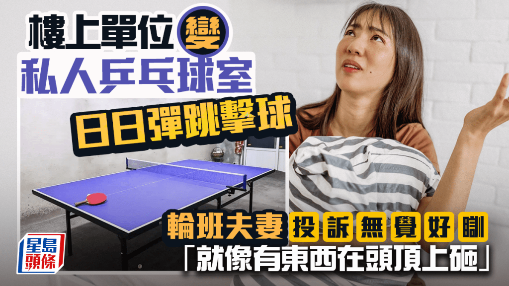 樓上單位變私人乒乓球室 日日彈跳擊球 輪班夫妻投訴無覺好瞓「就像有東西在頭頂上砸」