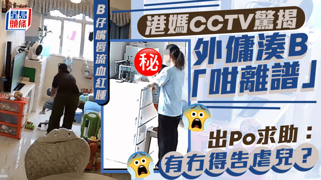 B仔嘴唇流血紅腫 港媽CCTV驚揭外傭湊B「咁離譜」 出Po求助：有冇得告虐兒？