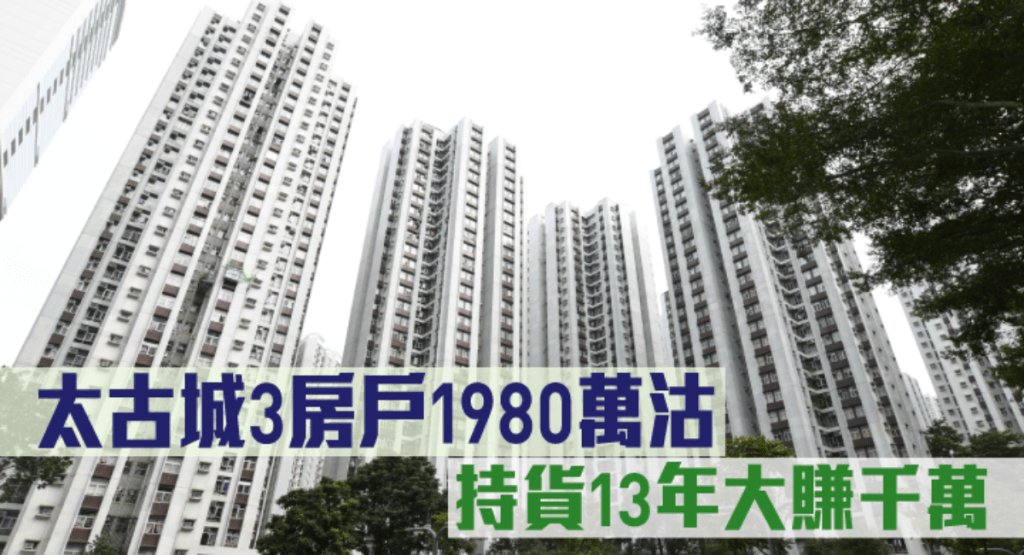 太古城3房1980萬沽,持貨13年大賺千萬。