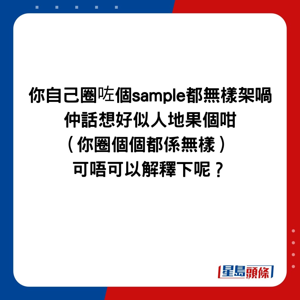 你自己圈咗个sample都无样架喎 仲话想好似人地果个咁 （你圈个个都系无样）  可唔可以解释下呢？