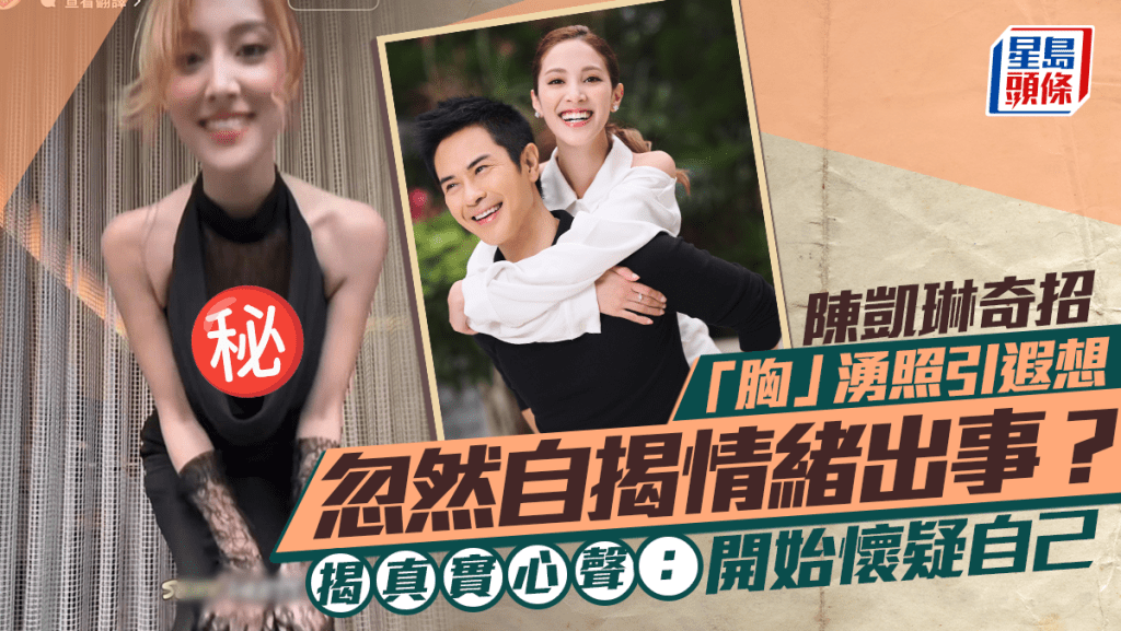 陳凱琳奇招「胸」湧照引遐想  忽然自揭情緒出事？  揭真實心聲：開始懷疑自己