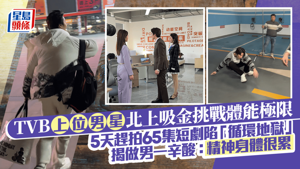 TVB上位男星北上吸金挑戰體能極限 5天趕拍65集短劇陷「循環地獄」 揭做男一辛酸：精神身體很累