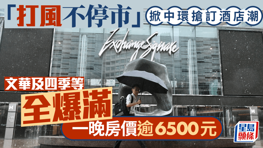 「打風不停市」掀中環搶訂酒店潮 文華及四季等全爆滿 一晚房價逾6500元