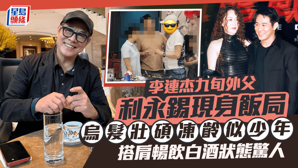 李連杰九旬外父利永錫罕現飯局 烏髮壯碩凍齡似少年 搭肩暢飲白酒狀態驚人