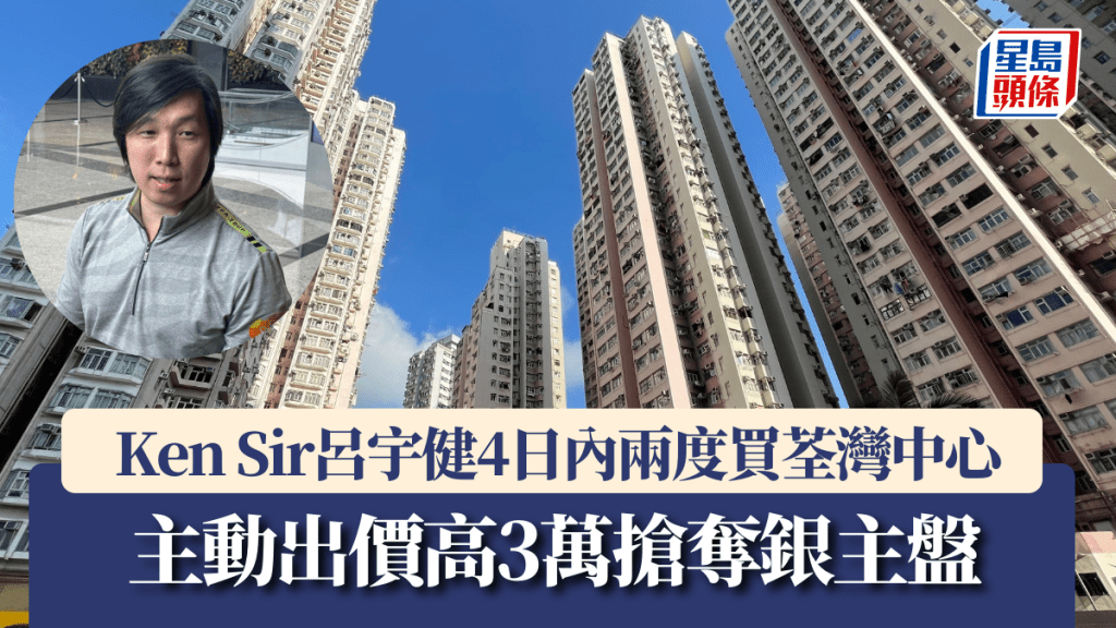 Ken Sir呂宇健4日內兩度買荃灣中心 主動出價高3萬搶奪銀主盤
