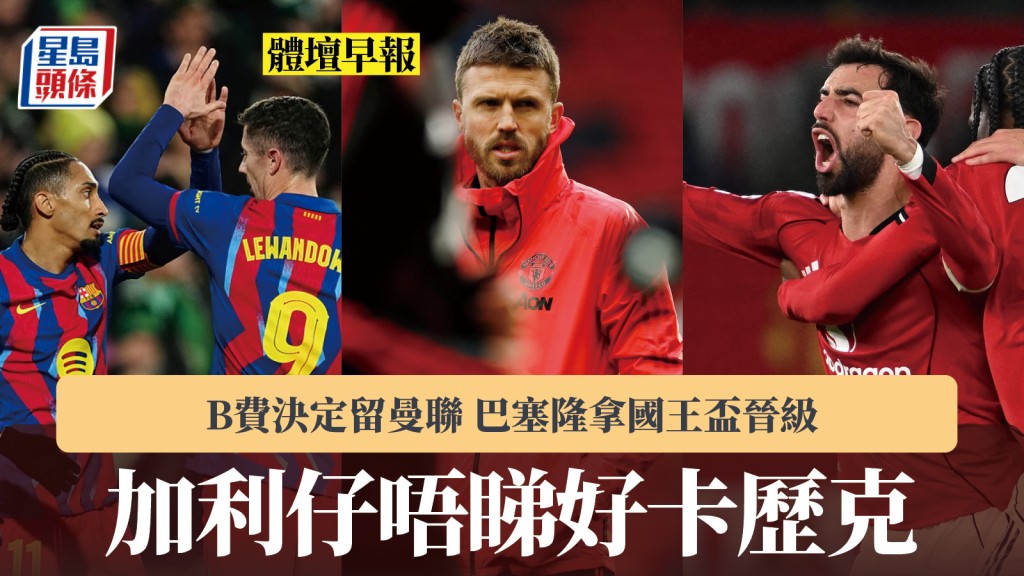 体坛早报｜加利仔唔睇好卡历克 般奴费南迪斯决定留曼联 巴塞隆拿国王杯晋级。法新社、路透社、美联社
