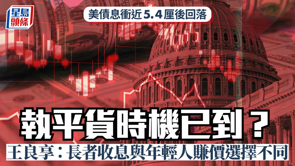 美債息衝近5.4厘後回落 執平貨時機已到？ 王良享：長者收息與年輕人賺價選擇不同