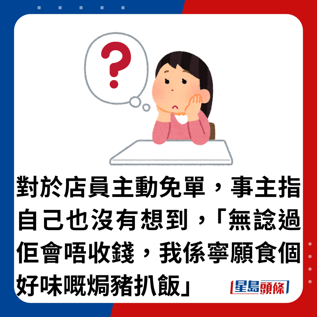 对于店员主动免单，事主指自己也没有想到，「无谂过佢会唔收钱，我系宁愿食个好味嘅焗猪扒饭」