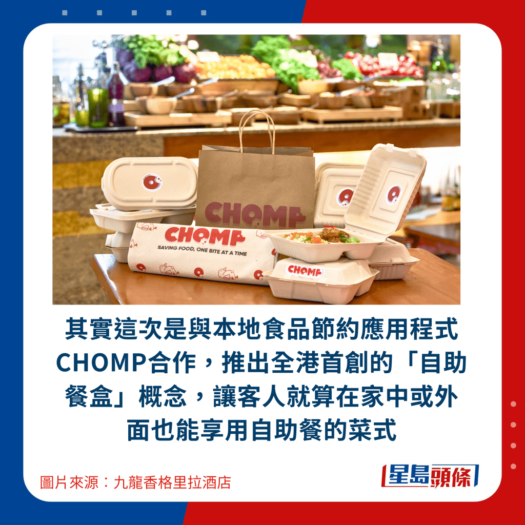 其實這次是與本地食品節約應用程式CHOMP合作，推出全港首創的「自助餐盒」概念，讓客人就算在家中或外面也能享用自助餐的菜式