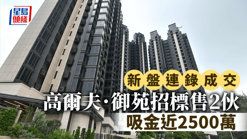 新盤連錄成交 粉嶺高爾夫.御苑招標售2伙 吸金近2500萬元