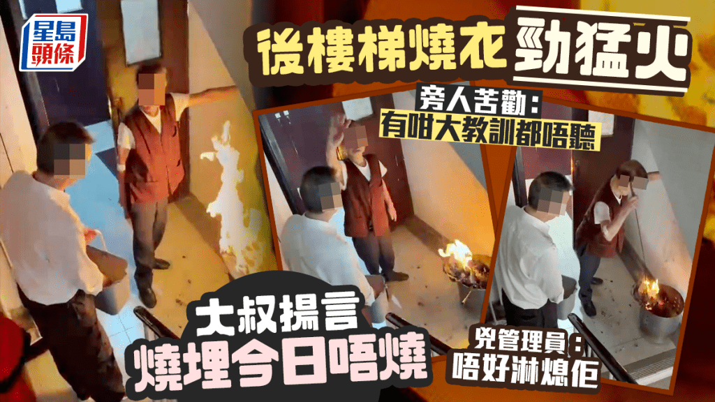 後樓梯燒衣勁猛火 大叔懶理旁人苦勸 揚言燒埋今日唔燒 兇管理員：唔好淋熄佢